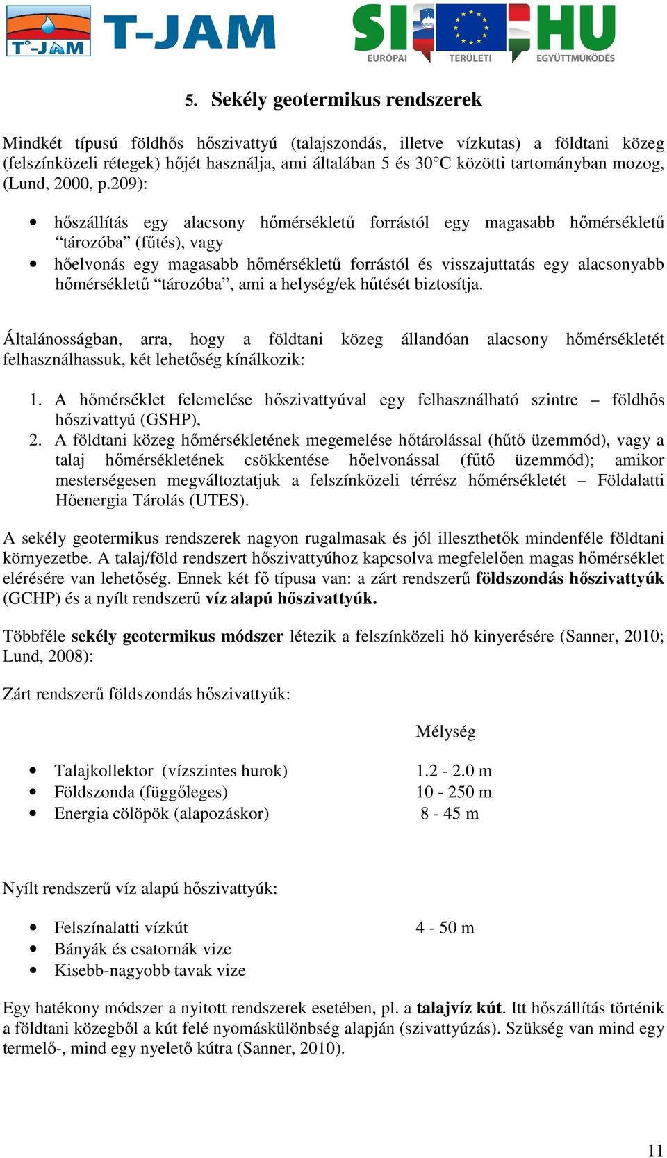 209): hőszállítás egy alacsony hőmérsékletű forrástól egy magasabb hőmérsékletű tározóba (fűtés), vagy hőelvonás egy magasabb hőmérsékletű forrástól és visszajuttatás egy alacsonyabb hőmérsékletű