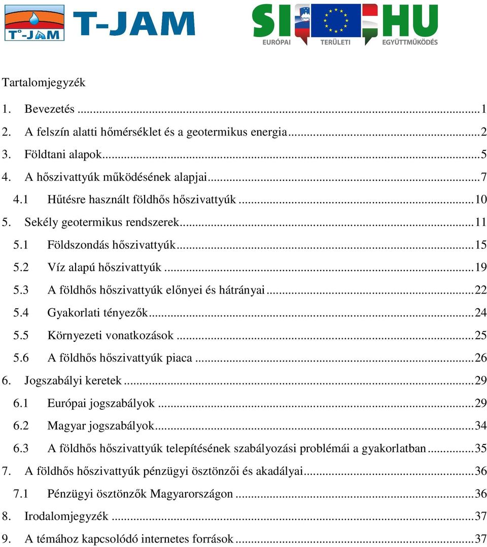 ..22 5.4 Gyakorlati tényezők...24 5.5 Környezeti vonatkozások...25 5.6 A földhős hőszivattyúk piaca...26 6. Jogszabályi keretek...29 6.1 Európai jogszabályok...29 6.2 Magyar jogszabályok...34 6.