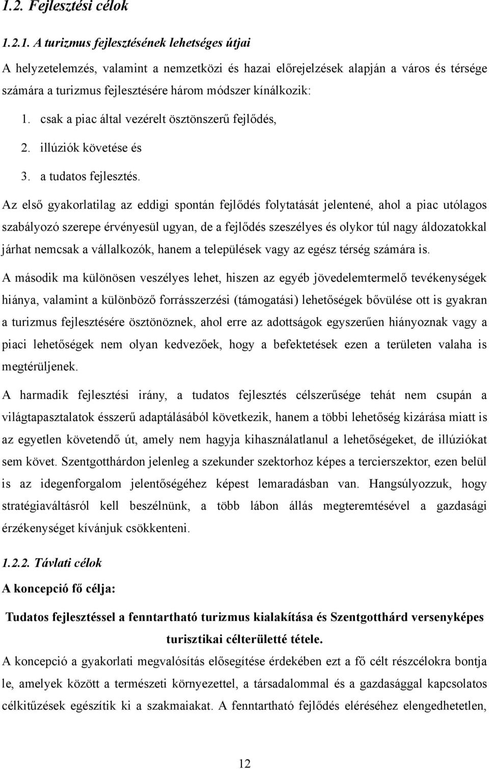 Az első gyakorlatilag az eddigi spontán fejlődés folytatását jelentené, ahol a piac utólagos szabályozó szerepe érvényesül ugyan, de a fejlődés szeszélyes és olykor túl nagy áldozatokkal járhat