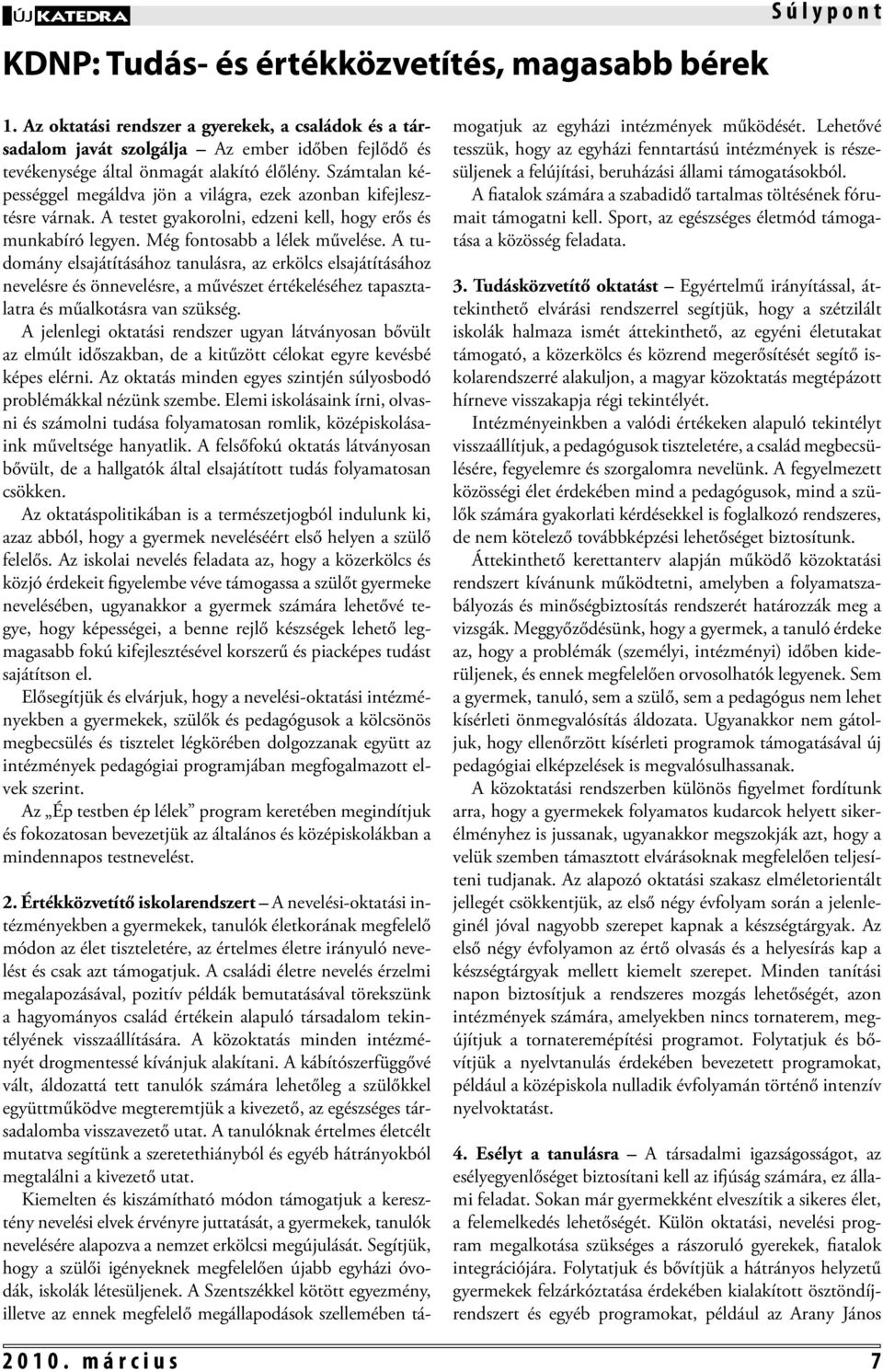 Számtalan képességgel megáldva jön a világra, ezek azonban kifejlesztésre várnak. A testet gyakorolni, edzeni kell, hogy erős és munkabíró legyen. Még fontosabb a lélek művelése.