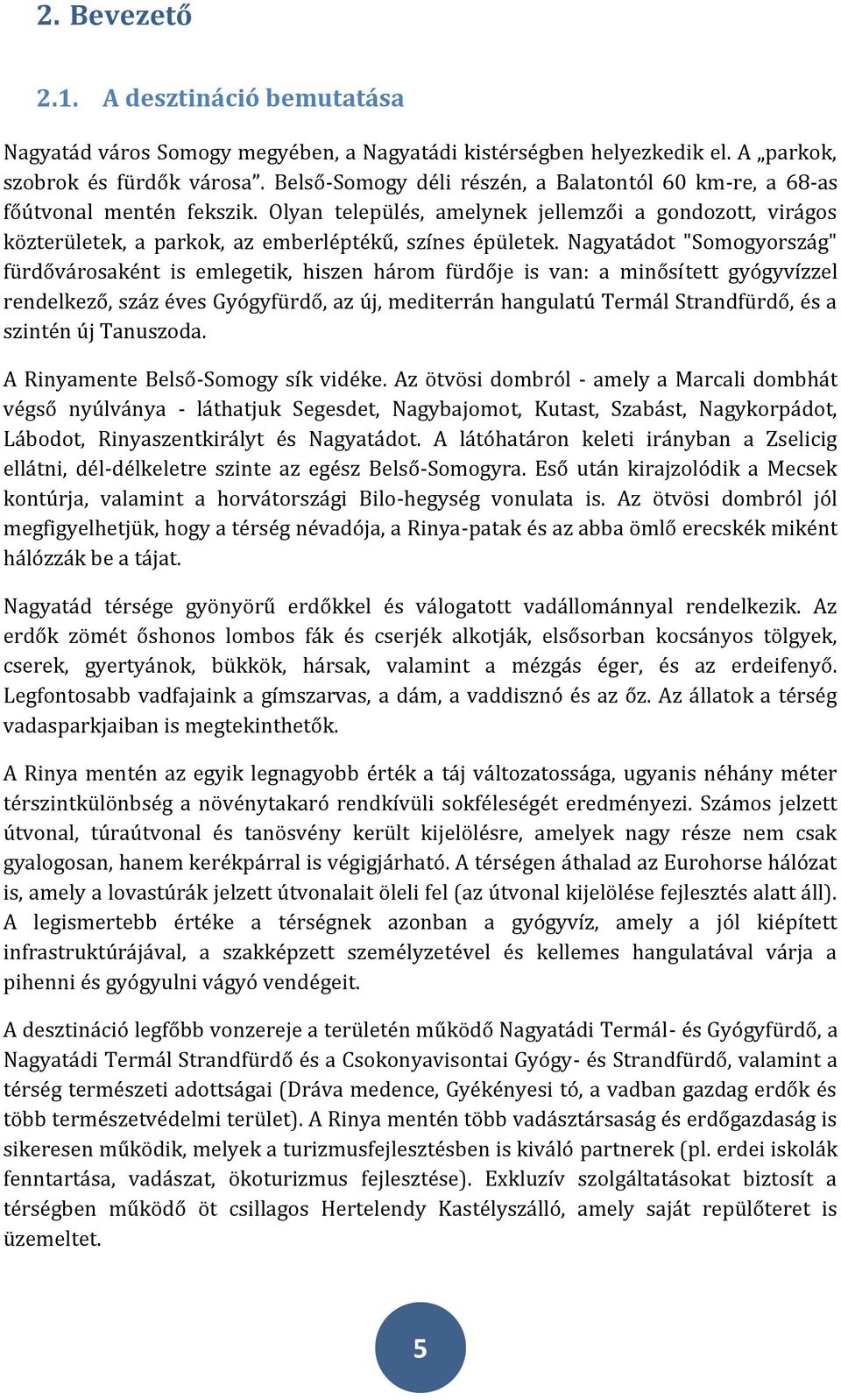 Nagyatádot "Somogyország" fürdővárosaként is emlegetik, hiszen három fürdője is van: a minősített gyógyvízzel rendelkező, száz éves Gyógyfürdő, az új, mediterrán hangulatú Termál Strandfürdő, és a