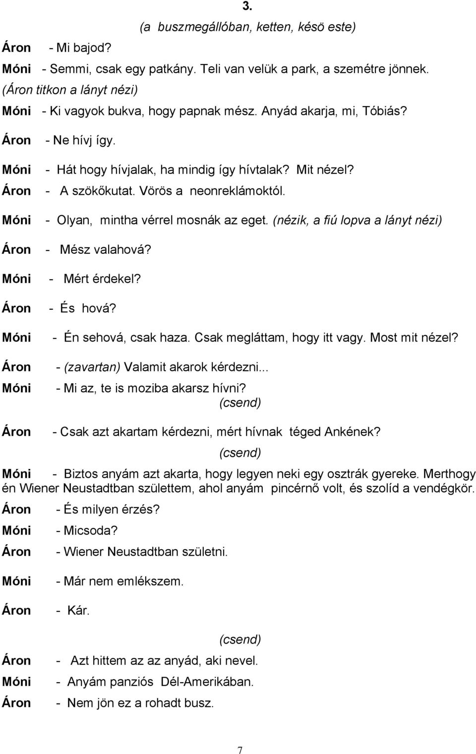 (nézik, a fiú lopva a lányt nézi) - Mész valahová? - Mért érdekel? - És hová? - Én sehová, csak haza. Csak megláttam, hogy itt vagy. Most mit nézel? - (zavartan) Valamit akarok kérdezni.