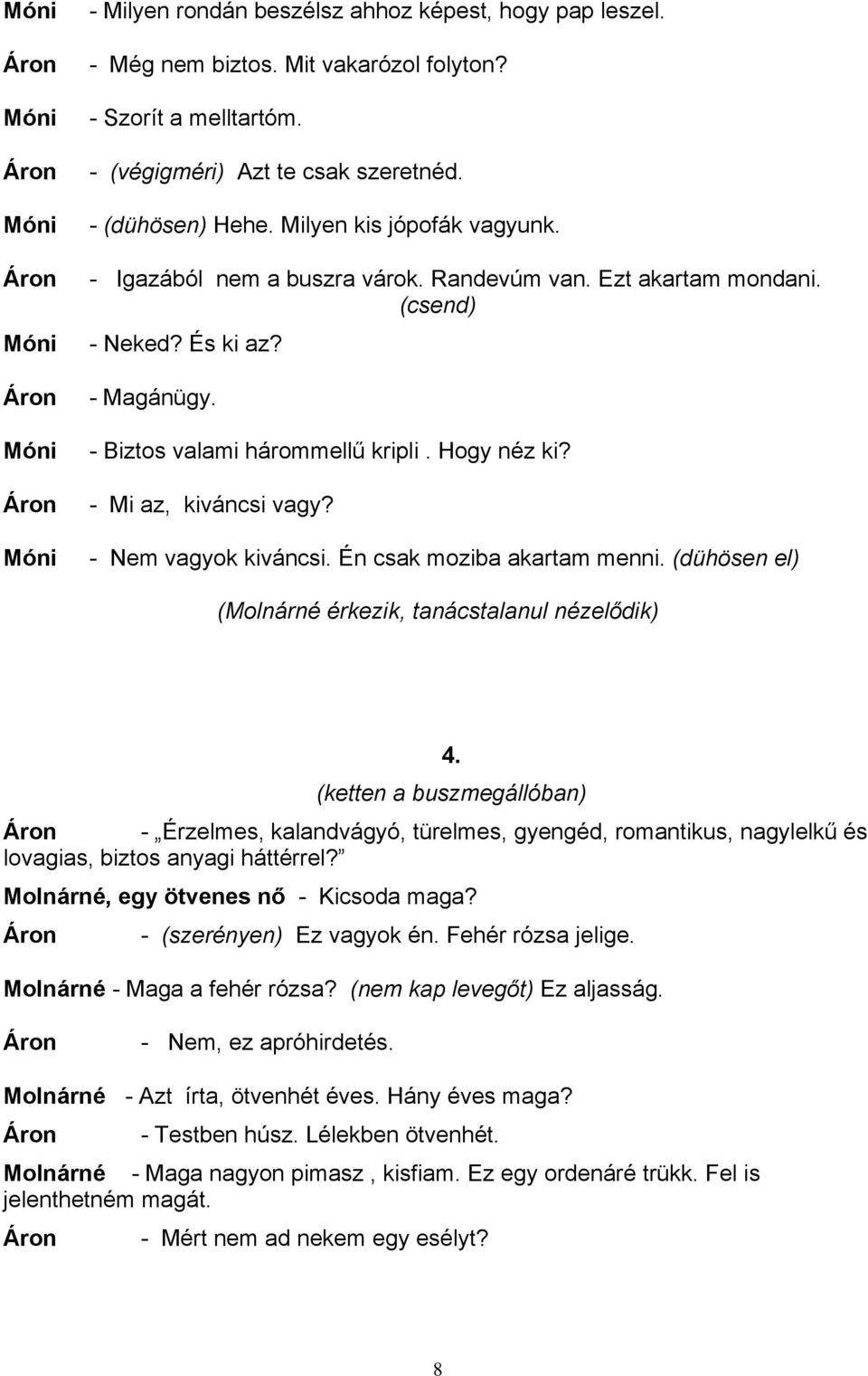 - Mi az, kiváncsi vagy? - Nem vagyok kiváncsi. Én csak moziba akartam menni. (dühösen el) (Molnárné érkezik, tanácstalanul nézelődik) 4.