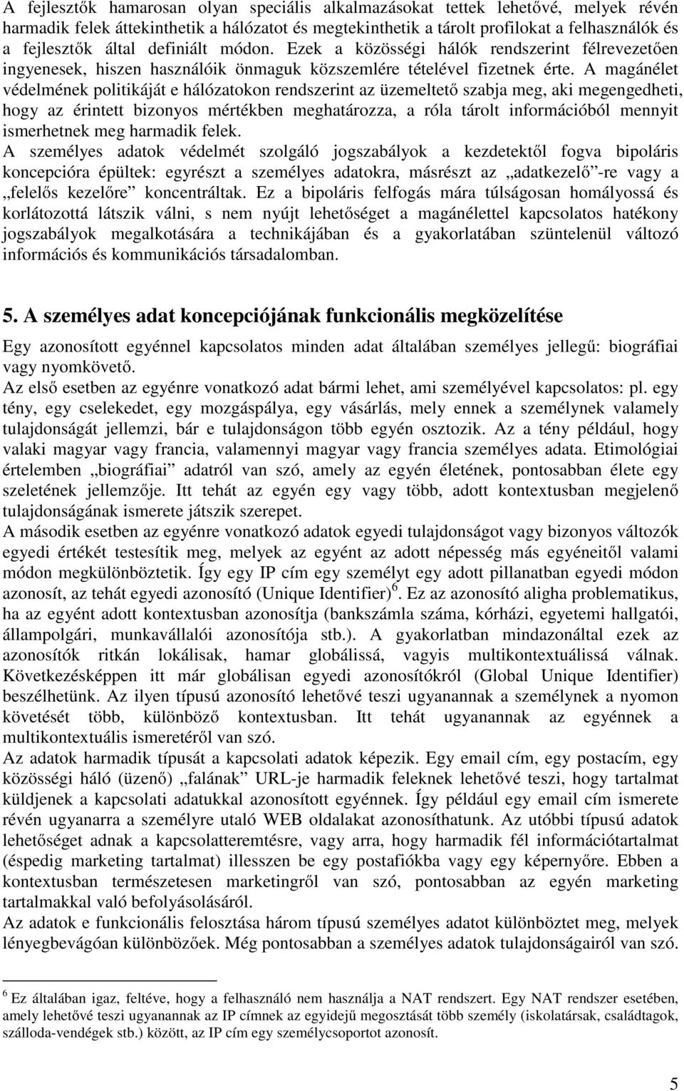 A magánélet védelmének politikáját e hálózatokon rendszerint az üzemeltető szabja meg, aki megengedheti, hogy az érintett bizonyos mértékben meghatározza, a róla tárolt információból mennyit