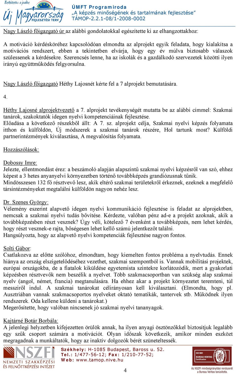 Szerencsés lenne, ha az iskolák és a gazdálkodó szervezetek közötti ilyen irányú együttműködés felgyorsulna. Nagy László főigazgató Héthy Lajosnét kérte fel a 7 alprojekt bemutatására. 4.