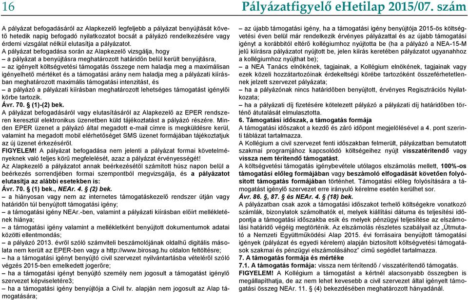 A pályázat befogadása során az Alapkezelő vizsgálja, hogy a pályázat a benyújtásra meghatározott határidőn belül került benyújtásra, az igényelt költségvetési támogatás összege nem haladja meg a