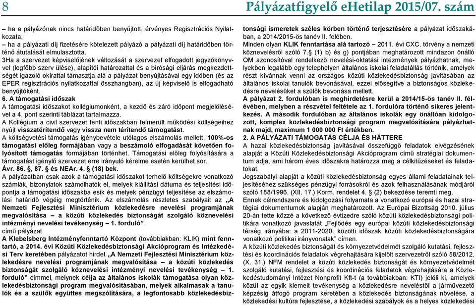 3Ha a szervezet képviselőjének változását a szervezet elfogadott jegyzőkönyvvel (legfőbb szerv ülése), alapítói határozattal és a bírósági eljárás megkezdettségét igazoló okirattal támasztja alá a