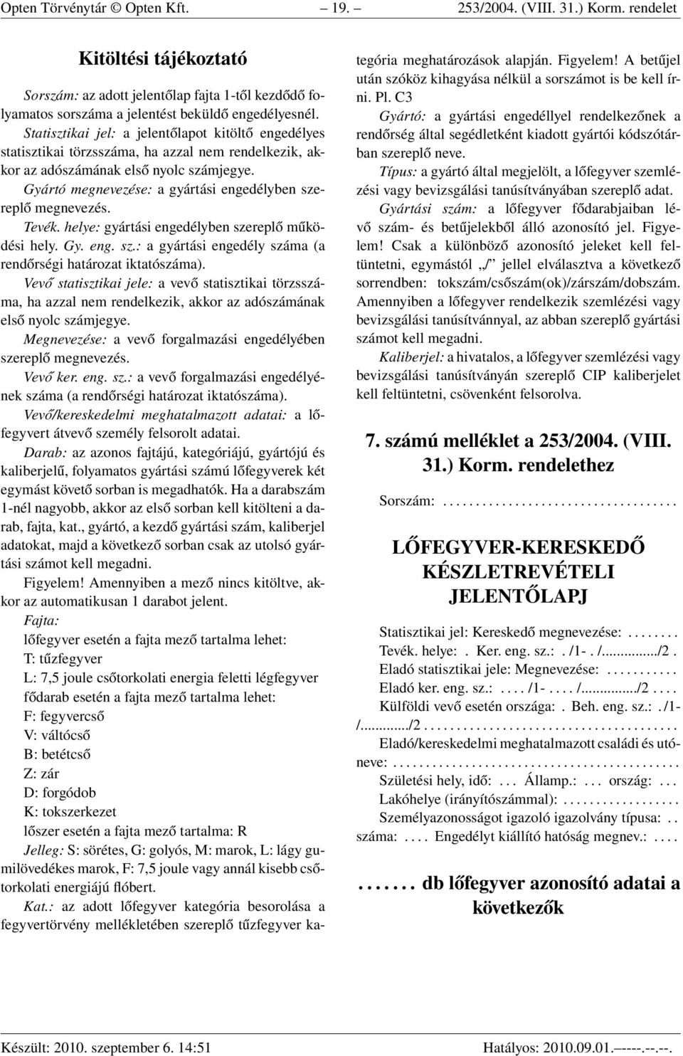 Gyártó megnevezése: a gyártási engedélyben szereplő megnevezés. Tevék. helye: gyártási engedélyben szereplő működési hely. Gy. eng. sz.: a gyártási engedély száma (a rendőrségi határozat iktatószáma).