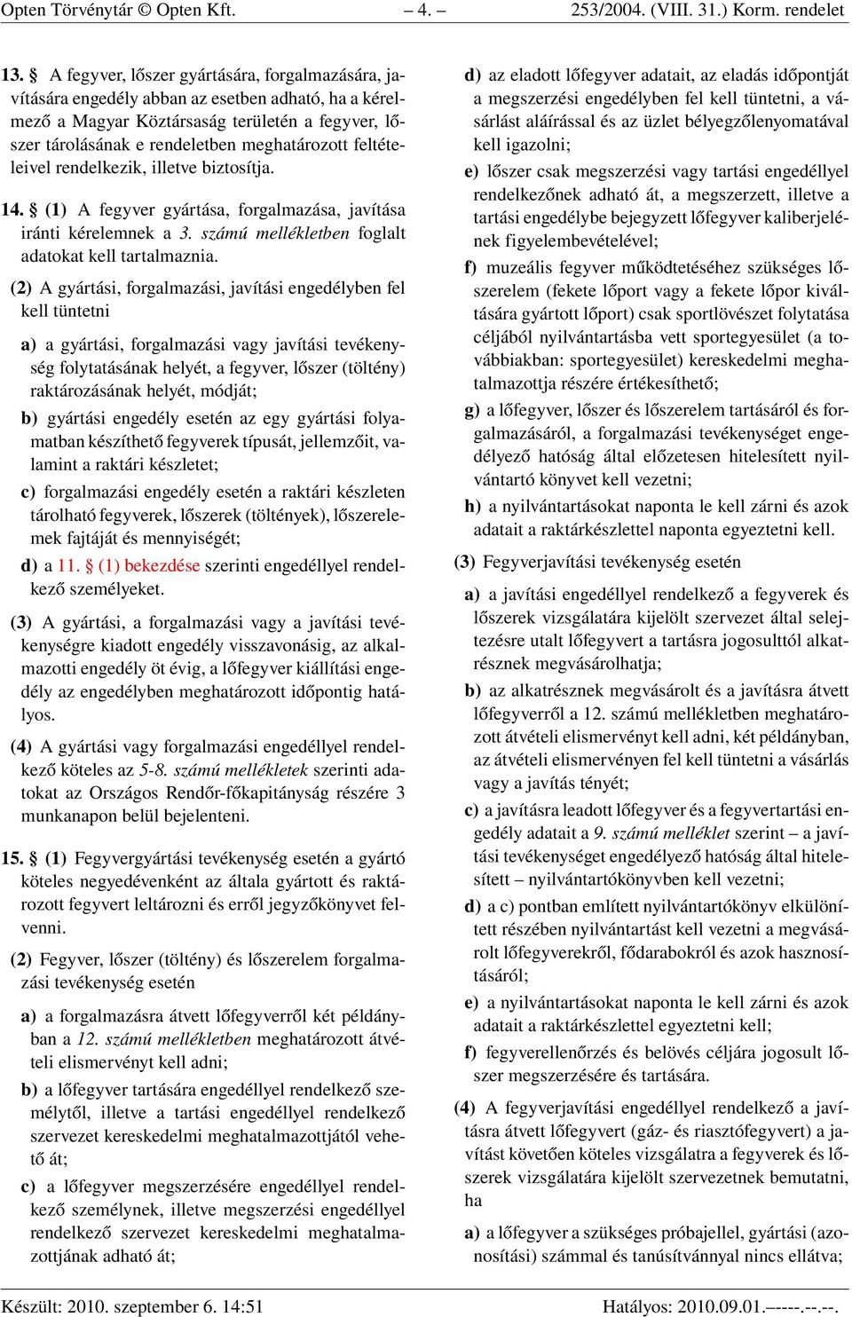 feltételeivel rendelkezik, illetve biztosítja. 14. (1) A fegyver gyártása, forgalmazása, javítása iránti kérelemnek a 3. számú mellékletben foglalt adatokat kell tartalmaznia.