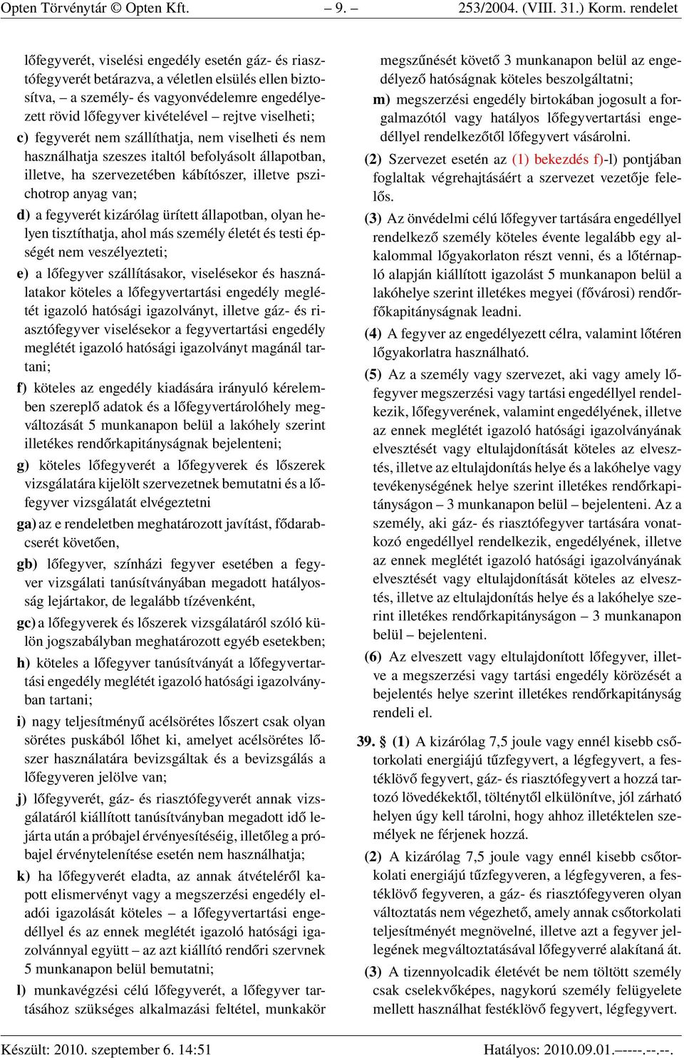 viselheti; c) fegyverét nem szállíthatja, nem viselheti és nem használhatja szeszes italtól befolyásolt állapotban, illetve, ha szervezetében kábítószer, illetve pszichotrop anyag van; d) a fegyverét