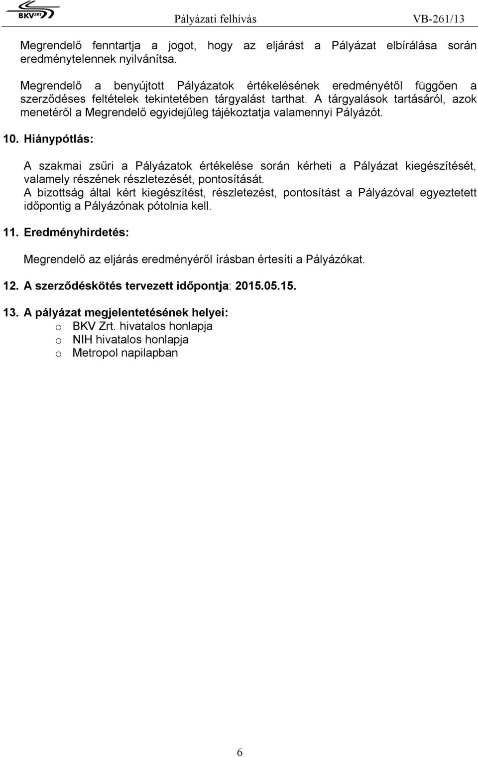 A tárgyalások tartásáról, azok menetéről a Megrendelő egyidejűleg tájékoztatja valamennyi ályázót. 10.