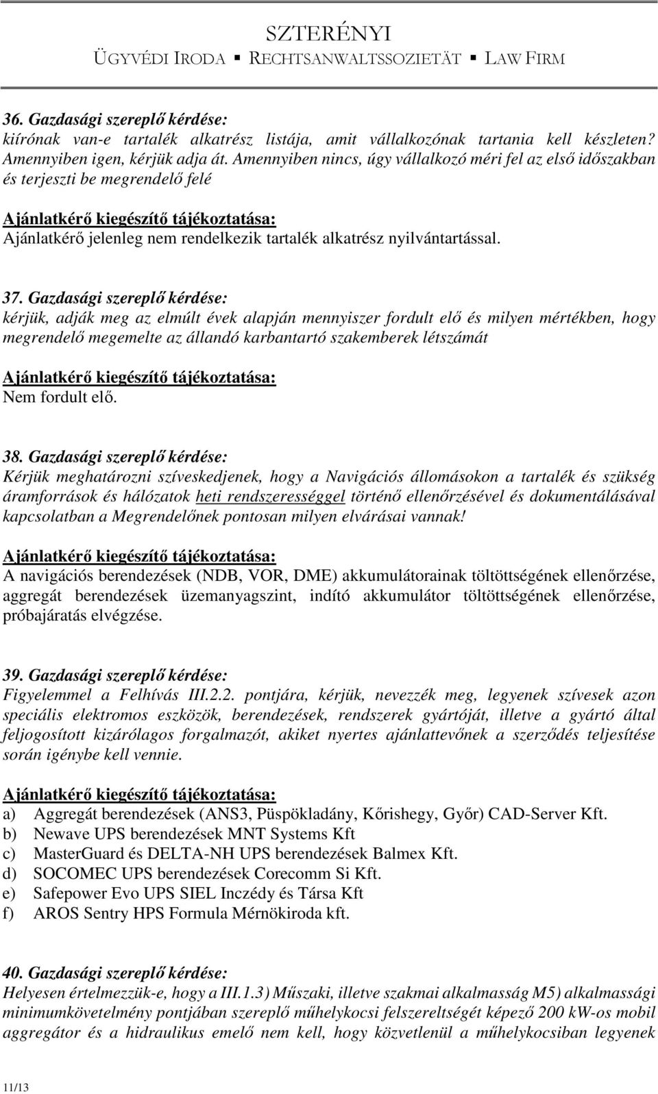 Gazdasági szereplő kérdése: kérjük, adják meg az elmúlt évek alapján mennyiszer fordult elő és milyen mértékben, hogy megrendelő megemelte az állandó karbantartó szakemberek létszámát Nem fordult elő.