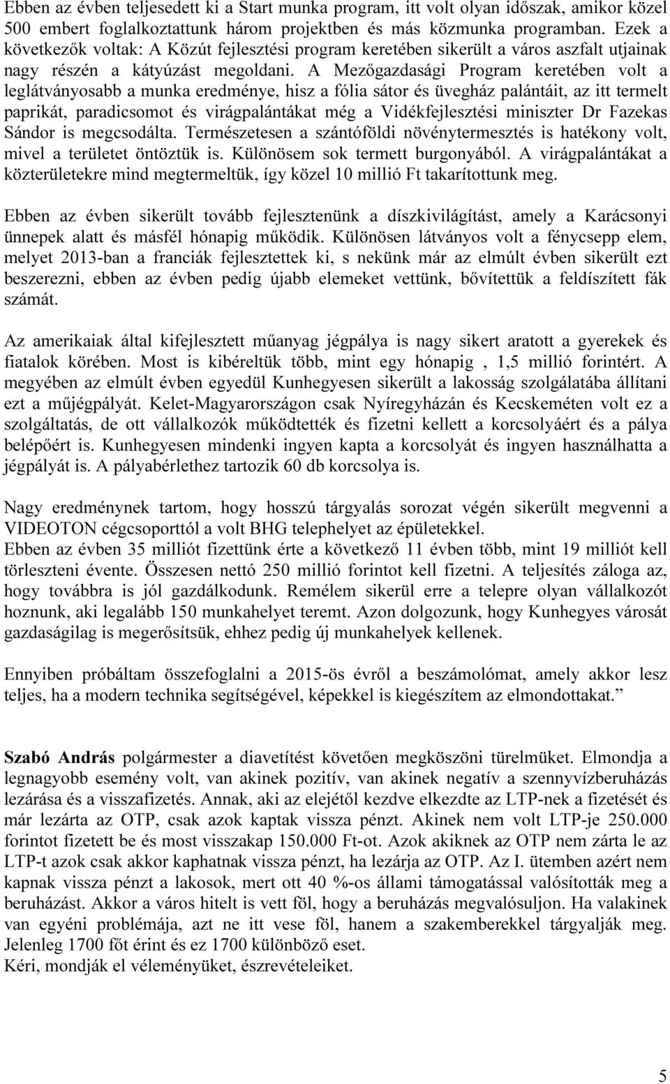 A Mezőgazdasági Program keretében volt a leglátványosabb a munka eredménye, hisz a fólia sátor és üvegház palántáit, az itt termelt paprikát, paradicsomot és virágpalántákat még a Vidékfejlesztési