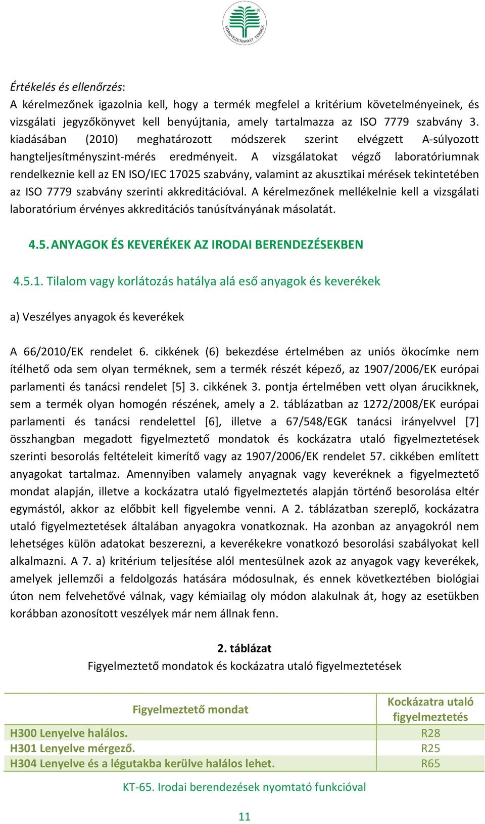 A vizsgálatokat végző laboratóriumnak rendelkeznie kell az EN ISO/IEC 17025 szabvány, valamint az akusztikai mérések tekintetében az ISO 7779 szabvány szerinti akkreditációval.