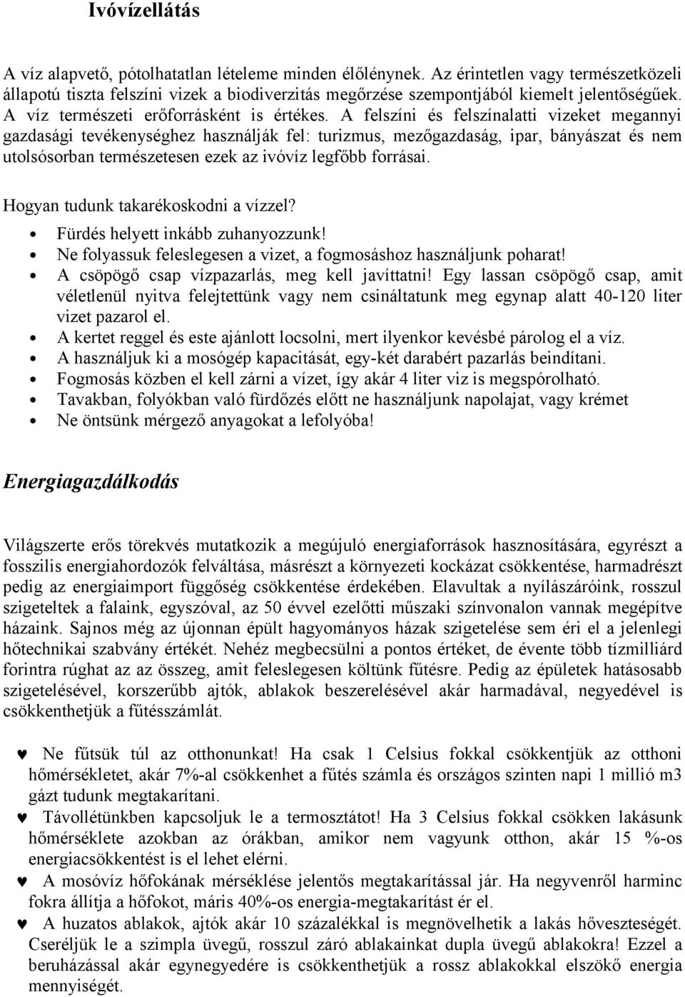 A felszíni és felszínalatti vizeket megannyi gazdasági tevékenységhez használják fel: turizmus, mezőgazdaság, ipar, bányászat és nem utolsósorban természetesen ezek az ivóvíz legfőbb forrásai.