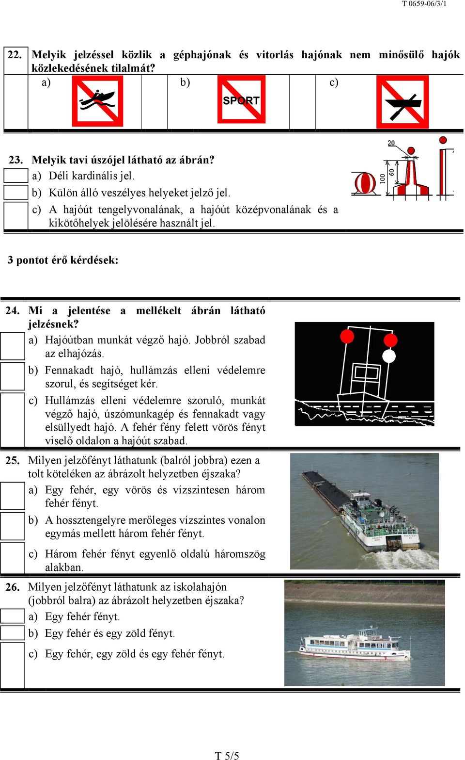 Mi a jelentése a mellékelt ábrán látható jelzésnek? a) Hajóútban munkát végző hajó. Jobbról szabad az elhajózás. b) Fennakadt hajó, hullámzás elleni védelemre szorul, és segítséget kér.