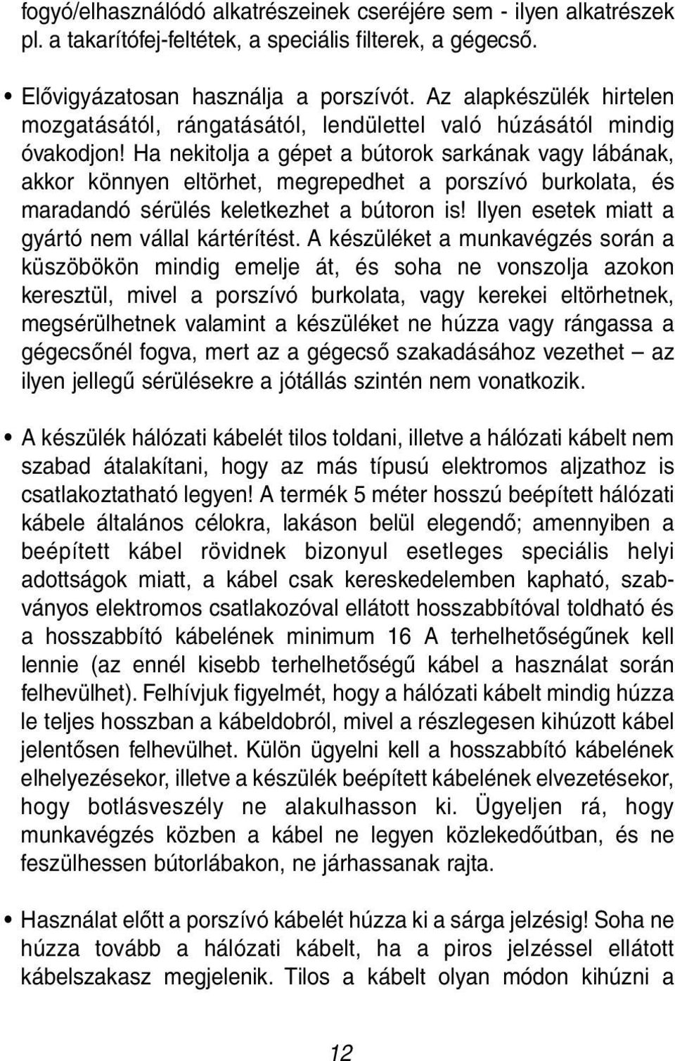 Ha nekitolja a gépet a bútorok sarkának vagy lábának, akkor könnyen eltörhet, megrepedhet a porszívó burkolata, és maradandó sérülés keletkezhet a bútoron is!