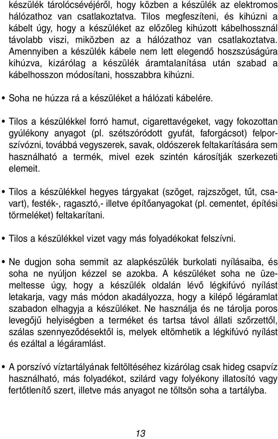 Amennyiben a készülék kábele nem lett elegendő hoszszúságúra kihúzva, kizárólag a készülék áramtalanítása után szabad a kábelhosszon módosítani, hosszabbra kihúzni.