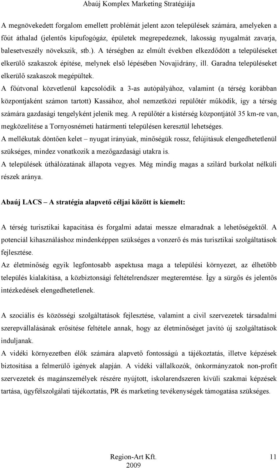 A főútvonal közvetlenül kapcsolódik a 3-as autópályához, valamint (a térség korábban központjaként számon tartott) Kassához, ahol nemzetközi repülőtér működik, így a térség számára gazdasági