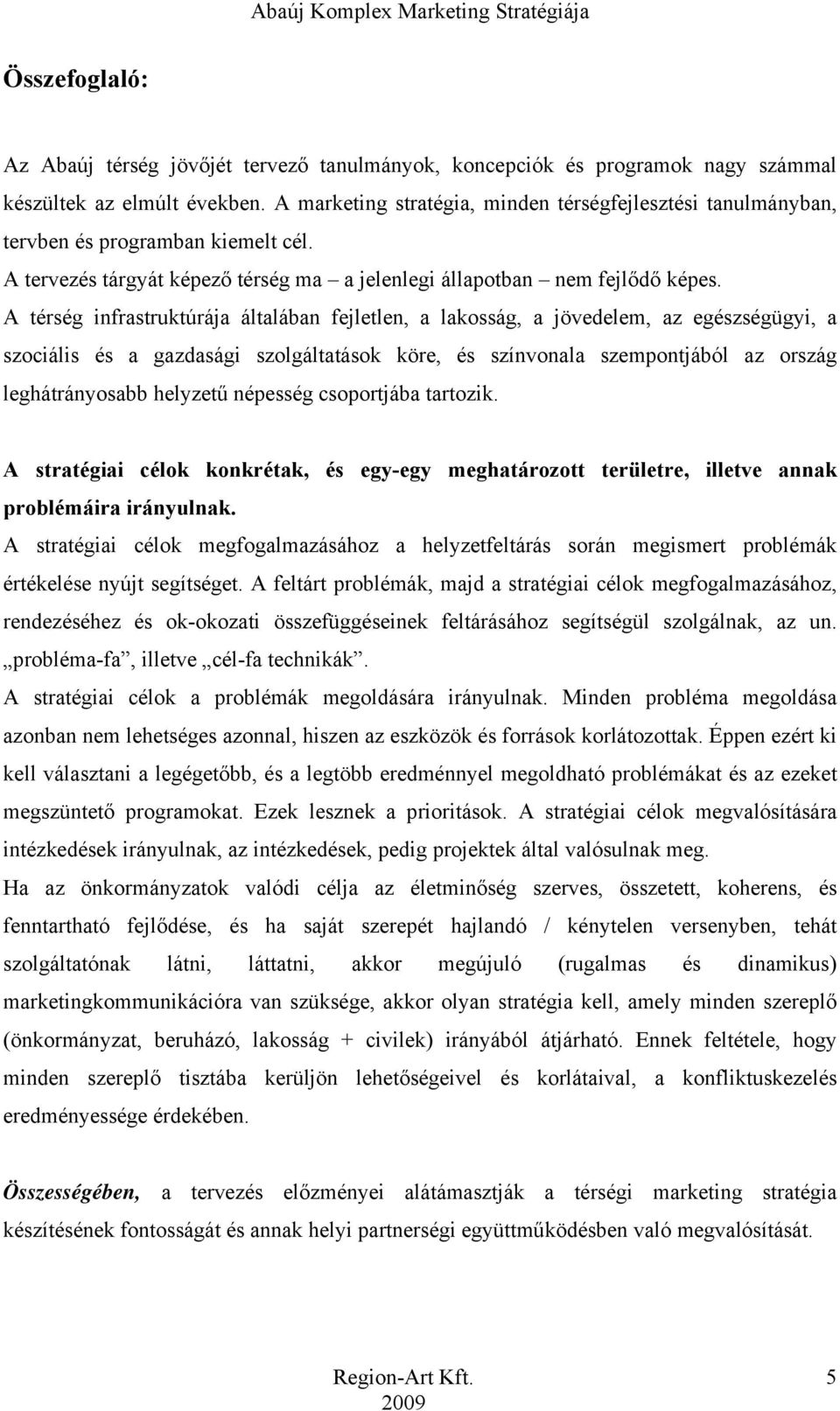 A térség infrastruktúrája általában fejletlen, a lakosság, a jövedelem, az egészségügyi, a szociális és a gazdasági szolgáltatások köre, és színvonala szempontjából az ország leghátrányosabb helyzetű