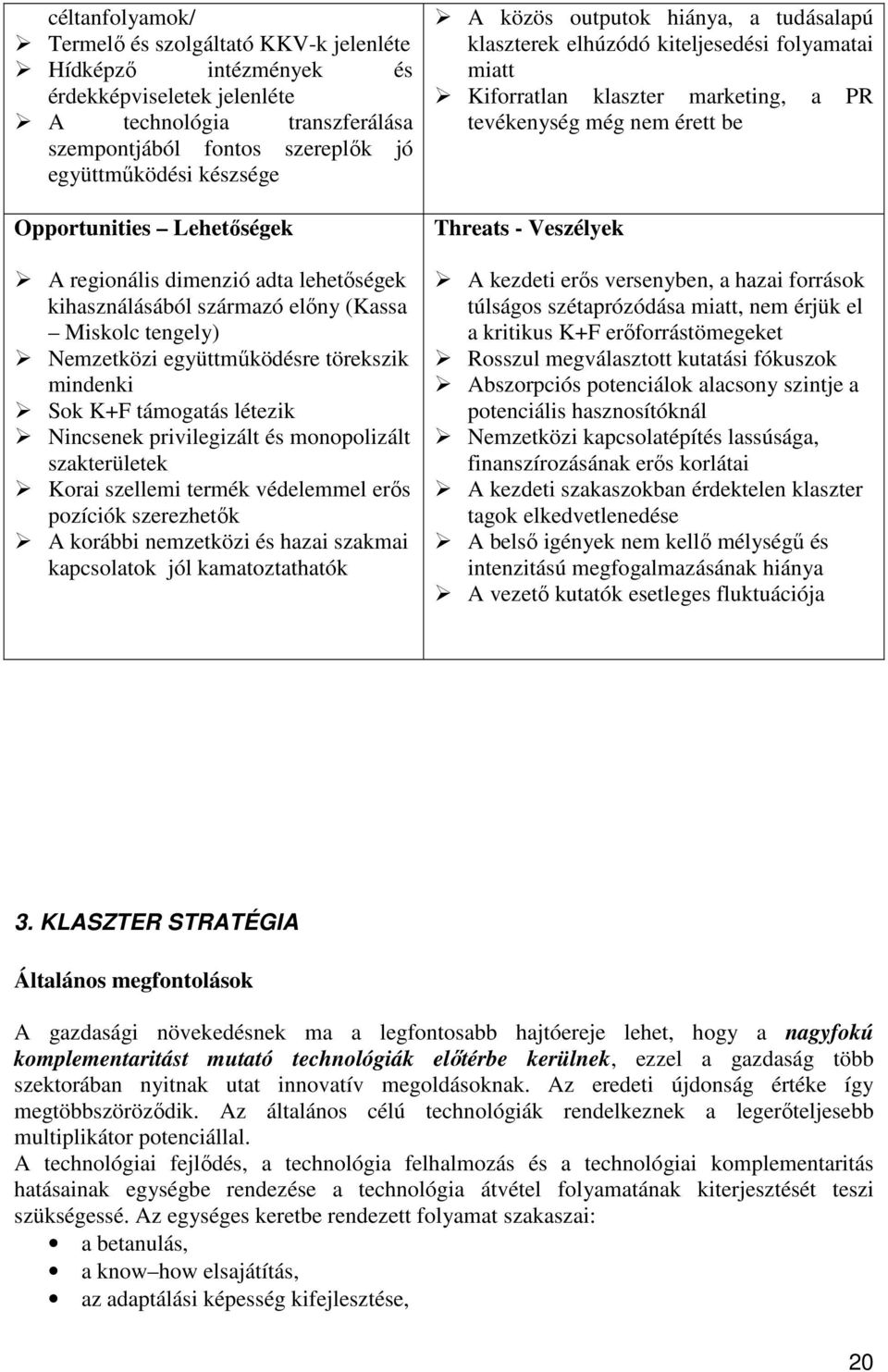 Nincsenek privilegizált és monopolizált szakterületek Korai szellemi termék védelemmel erıs pozíciók szerezhetık A korábbi nemzetközi és hazai szakmai kapcsolatok jól kamatoztathatók A közös outputok