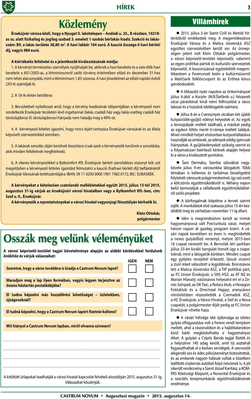 A kérvényt természetes személyek nyújthatják be, akiknek a havi bevétele és a vele élők havi bevétele a 601/2003-as, a létminimumról szóló törvény értelmében előző év december 31-hez nem lehet