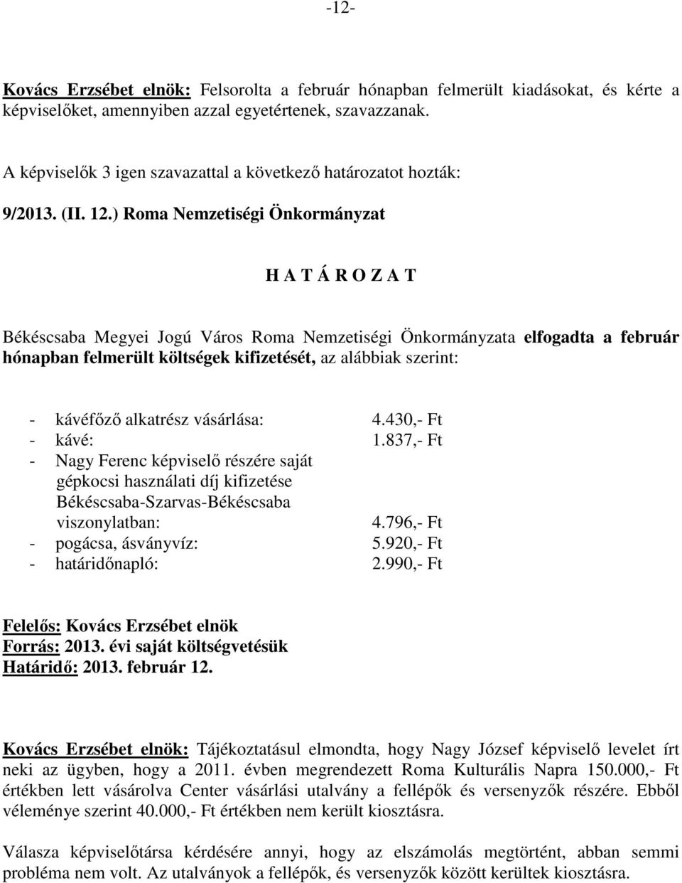 ) Roma Nemzetiségi Önkormányzat Békéscsaba Megyei Jogú Város Roma Nemzetiségi Önkormányzata elfogadta a február hónapban felmerült költségek kifizetését, az alábbiak szerint: - kávéfőző alkatrész