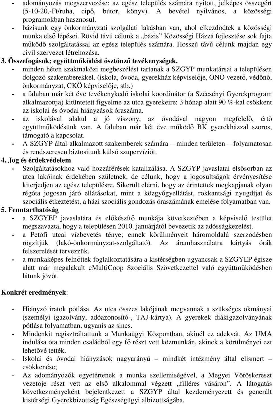 Rövid távú célunk a bázis Közösségi Házzá fejlesztése sok fajta mőködı szolgáltatással az egész település számára. Hosszú távú célunk majdan egy civil szervezet létrehozása. 3.