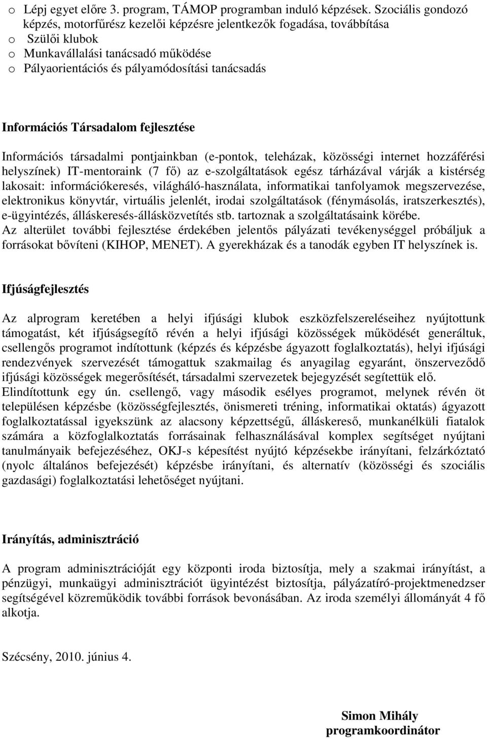 Információs Társadalom fejlesztése Információs társadalmi pontjainkban (e-pontok, teleházak, közösségi internet hozzáférési helyszínek) IT-mentoraink (7 fı) az e-szolgáltatások egész tárházával