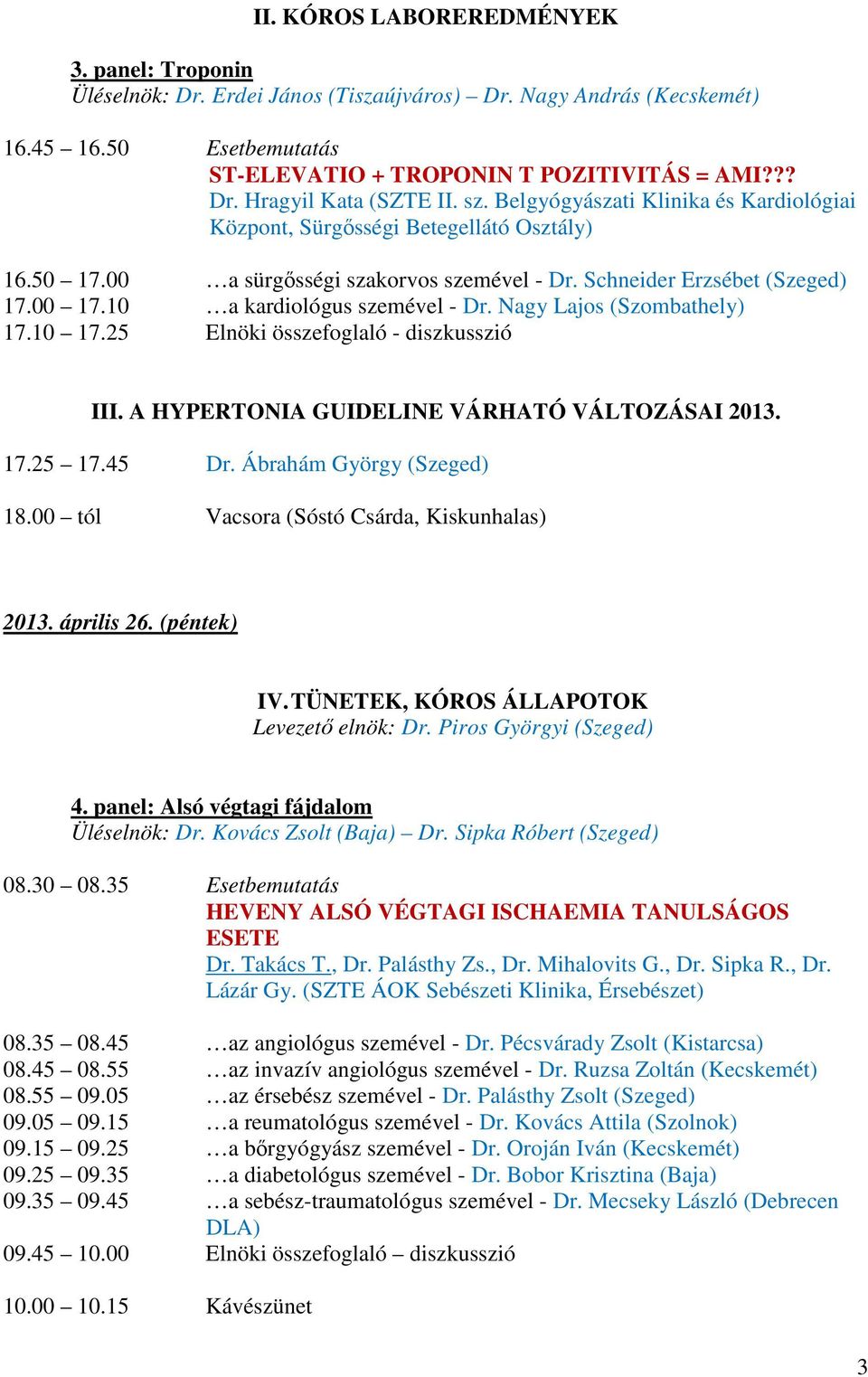 10 a kardiológus szemével - Dr. Nagy Lajos (Szombathely) 17.10 17.25 Elnöki összefoglaló - diszkusszió III. A HYPERTONIA GUIDELINE VÁRHATÓ VÁLTOZÁSAI 2013. 17.25 17.45 Dr. Ábrahám György (Szeged) 18.