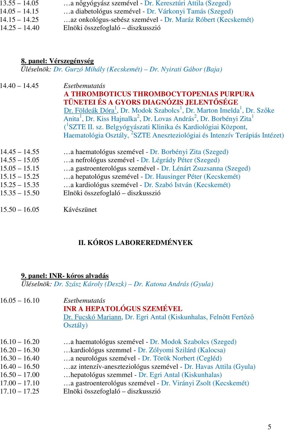 45 Esetbemutatás A THROMBOTICUS THROMBOCYTOPENIAS PURPURA TÜNETEI ÉS A GYORS DIAGNÓZIS JELENTŐSÉGE Dr. Földeák Dóra 1, Dr. Modok Szabolcs 1, Dr. Marton Imelda 1, Dr. Szőke Anita 1, Dr.