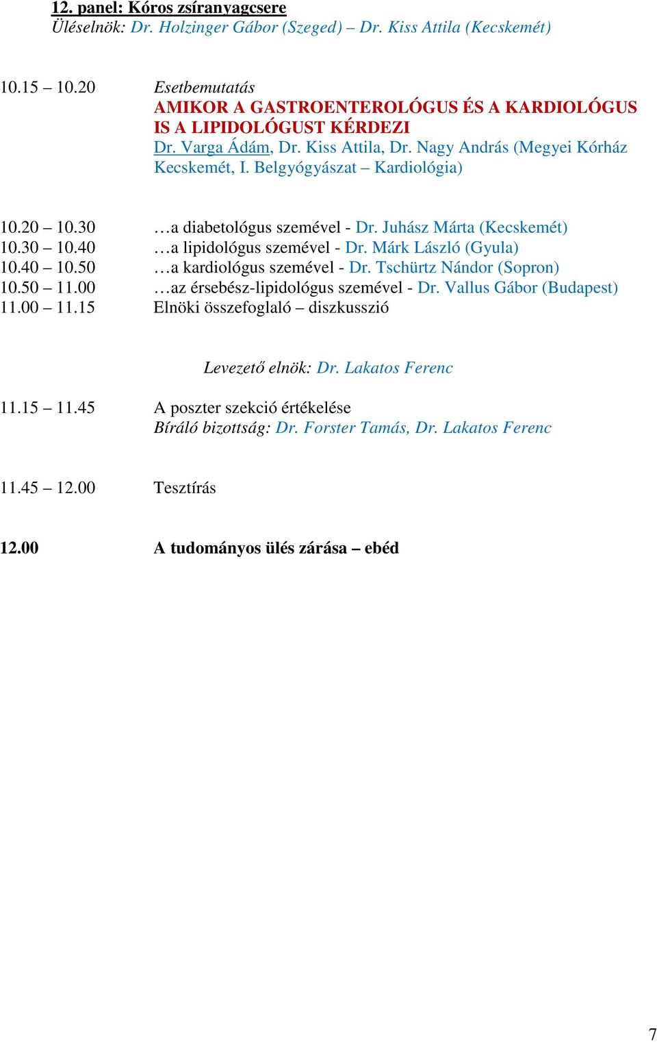 40 a lipidológus szemével - Dr. Márk László (Gyula) 10.40 10.50 a kardiológus szemével - Dr. Tschürtz Nándor (Sopron) 10.50 11.00 az érsebész-lipidológus szemével - Dr. Vallus Gábor (Budapest) 11.