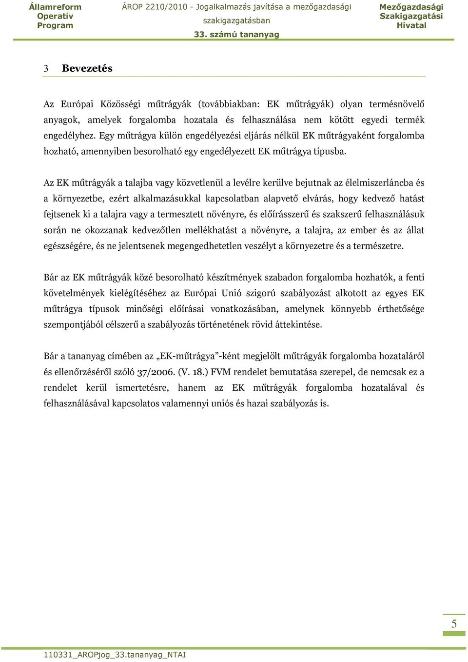 Az EK műtrágyák a talajba vagy közvetlenül a levélre kerülve bejutnak az élelmiszerláncba és a környezetbe, ezért alkalmazásukkal kapcsolatban alapvető elvárás, hogy kedvező hatást fejtsenek ki a