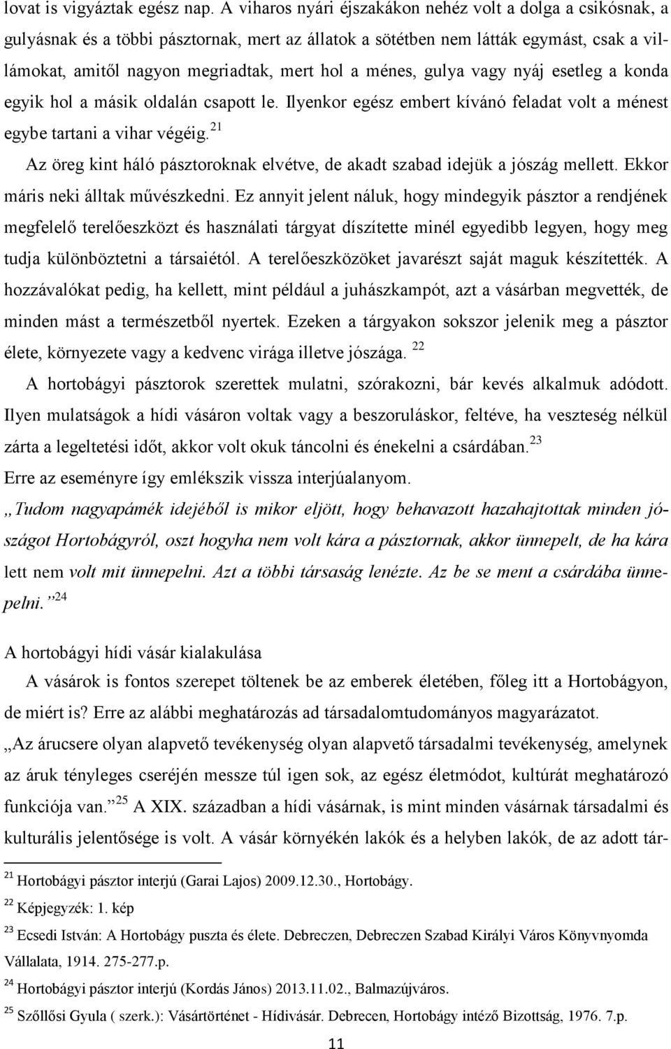 ménes, gulya vagy nyáj esetleg a konda egyik hol a másik oldalán csapott le. Ilyenkor egész embert kívánó feladat volt a ménest egybe tartani a vihar végéig.