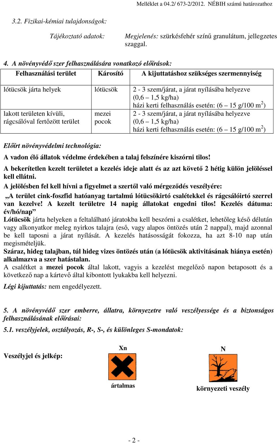 (0,6 1,5 kg/ha) házi kerti felhasználás esetén: (6 15 g/100 m 2 ) lakott területen kívüli, rágcsálóval fertőzött terület Előírt növényvédelmi technológia: mezei pocok 2-3 szem/járat, a járat