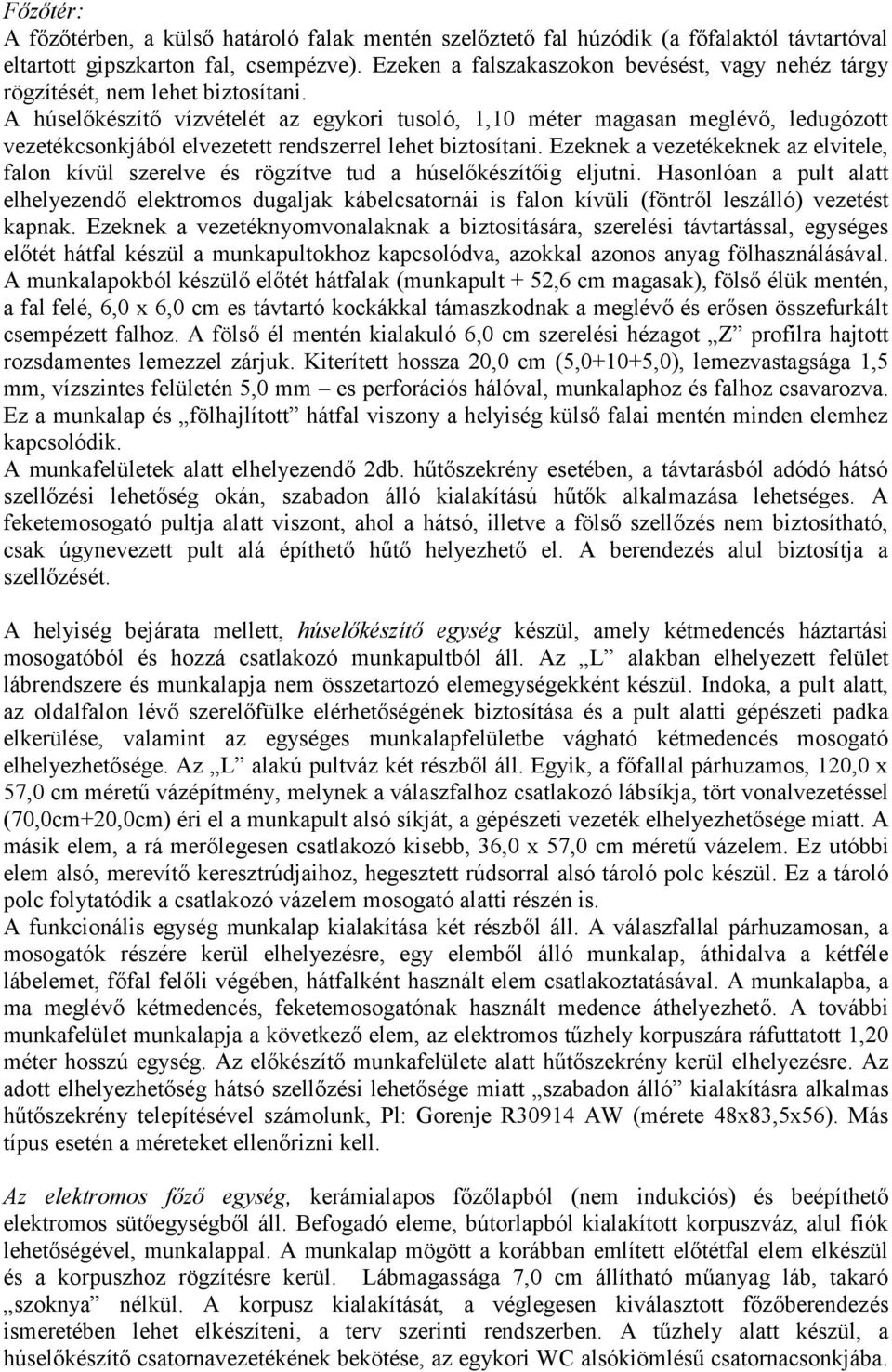 A húselőkészítő vízvételét az egykori tusoló, 1,10 méter magasan meglévő, ledugózott vezetékcsonkjából elvezetett rendszerrel lehet biztosítani.