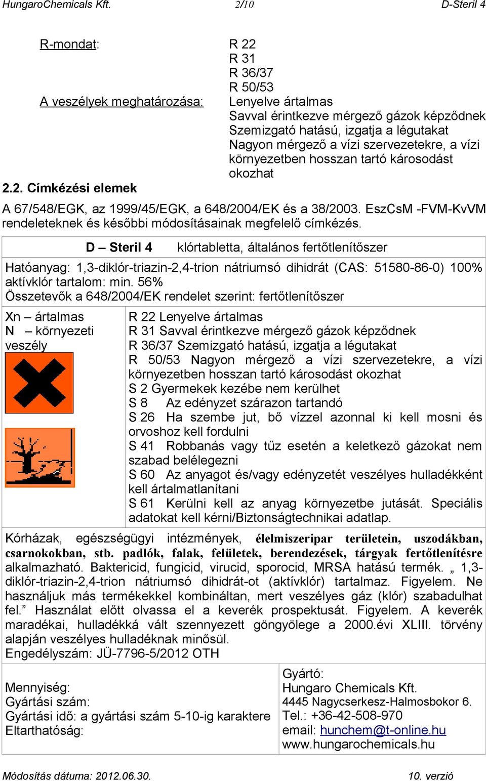 szervezetekre, a vízi környezetben hosszan tartó károsodást okozhat 2.2. Címkézési elemek A 67/548/EGK, az 1999/45/EGK, a 648/2004/EK és a 38/2003.