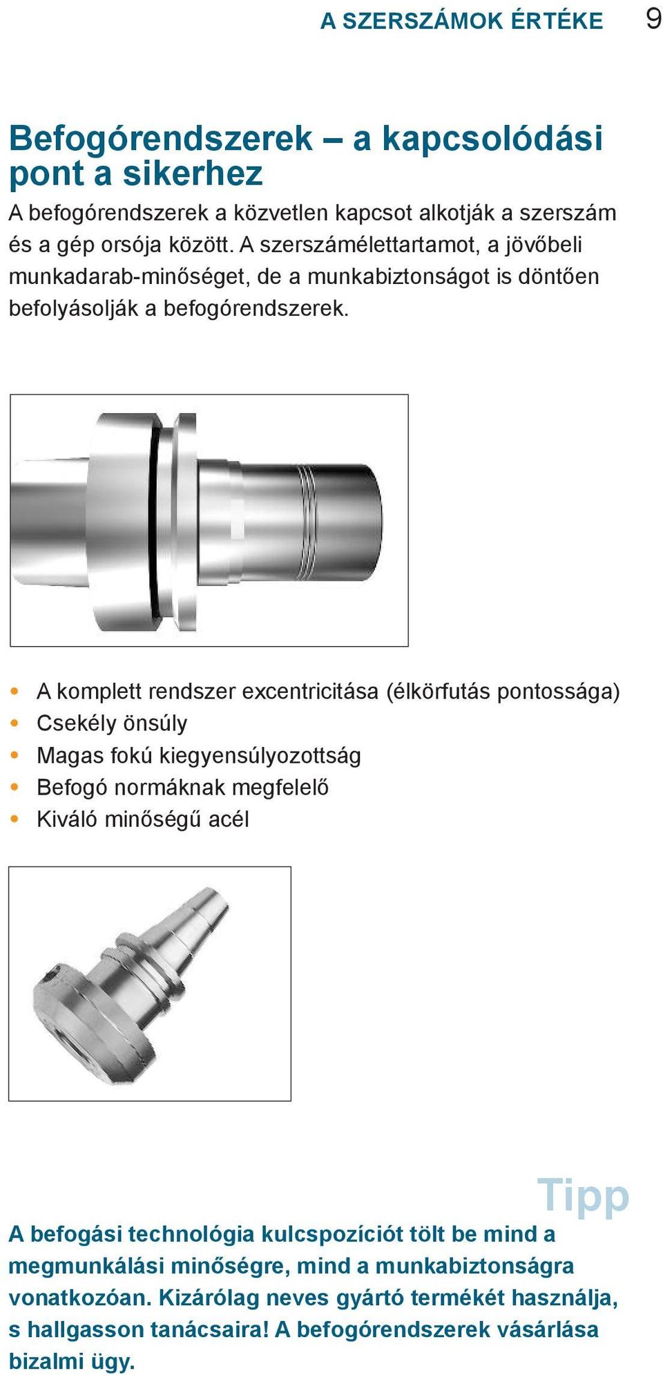 A komplett rendszer excentricitása (élkörfutás pontossága) Csekély önsúly Magas fokú kiegyensúlyozottság Befogó normáknak megfelelő Kiváló minőségű acél A