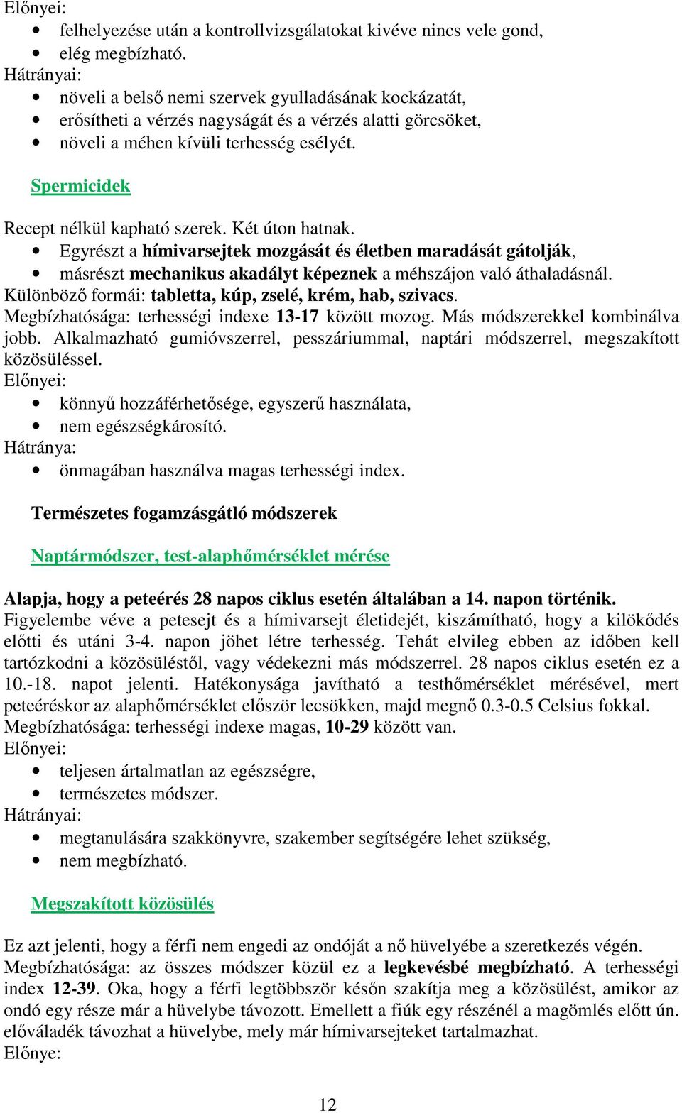 Spermicidek Recept nélkül kapható szerek. Két úton hatnak. Egyrészt a hímivarsejtek mozgását és életben maradását gátolják, másrészt mechanikus akadályt képeznek a méhszájon való áthaladásnál.