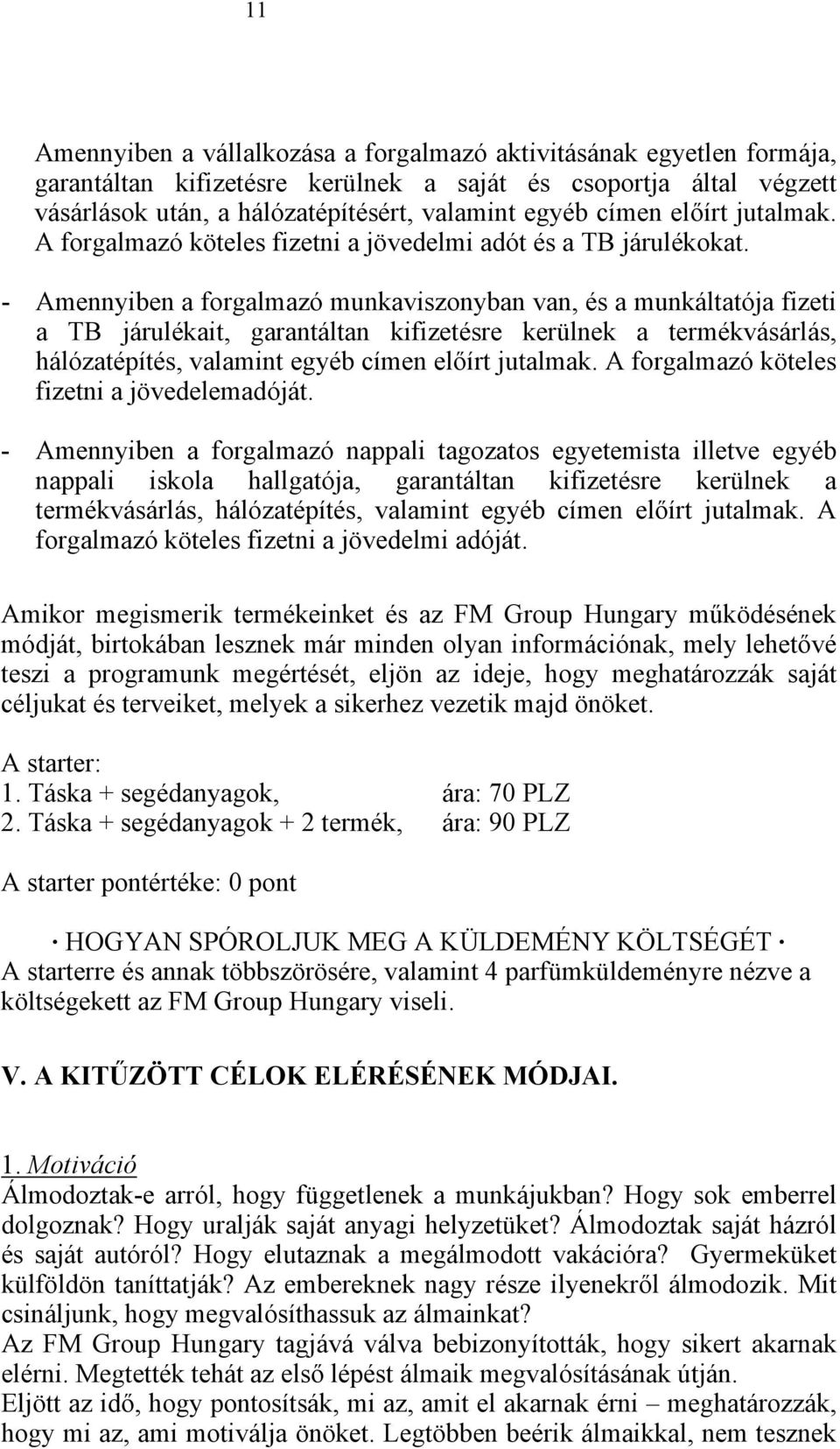 - Amennyiben a forgalmazó munkaviszonyban van, és a munkáltatója fizeti a TB járulékait, garantáltan kifizetésre kerülnek a termékvásárlás, hálózatépítés, valamint egyéb címen előírt jutalmak.