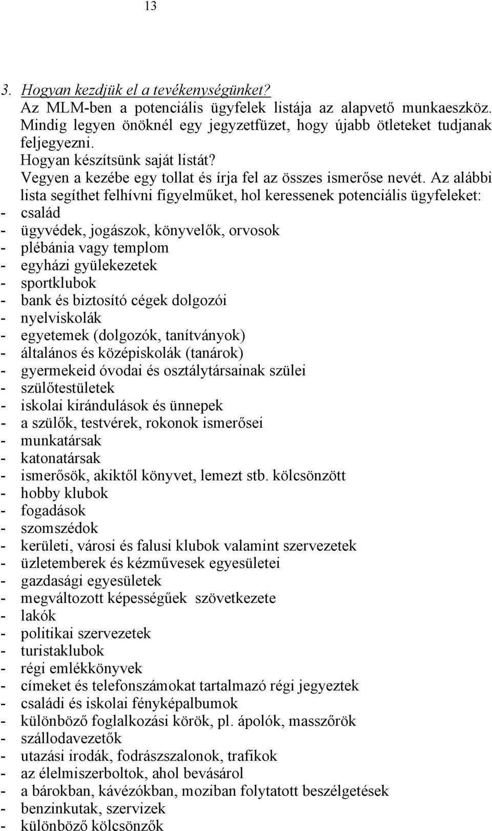 Az alábbi lista segíthet felhívni figyelműket, hol keressenek potenciális ügyfeleket: - család - ügyvédek, jogászok, könyvelők, orvosok - plébánia vagy templom - egyházi gyülekezetek - sportklubok -