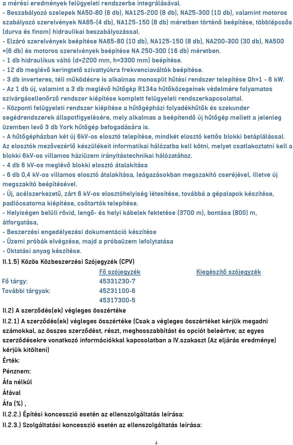 finom) hidraulikai beszabályozással. - Elzáró szerelvények beépítése NA65-80 (10 db), NA125-150 (8 db), NA200-300 (30 db), NA500 =(6 db) és motoros szerelvények beépítése NA 250-300 (16 db) méretben.