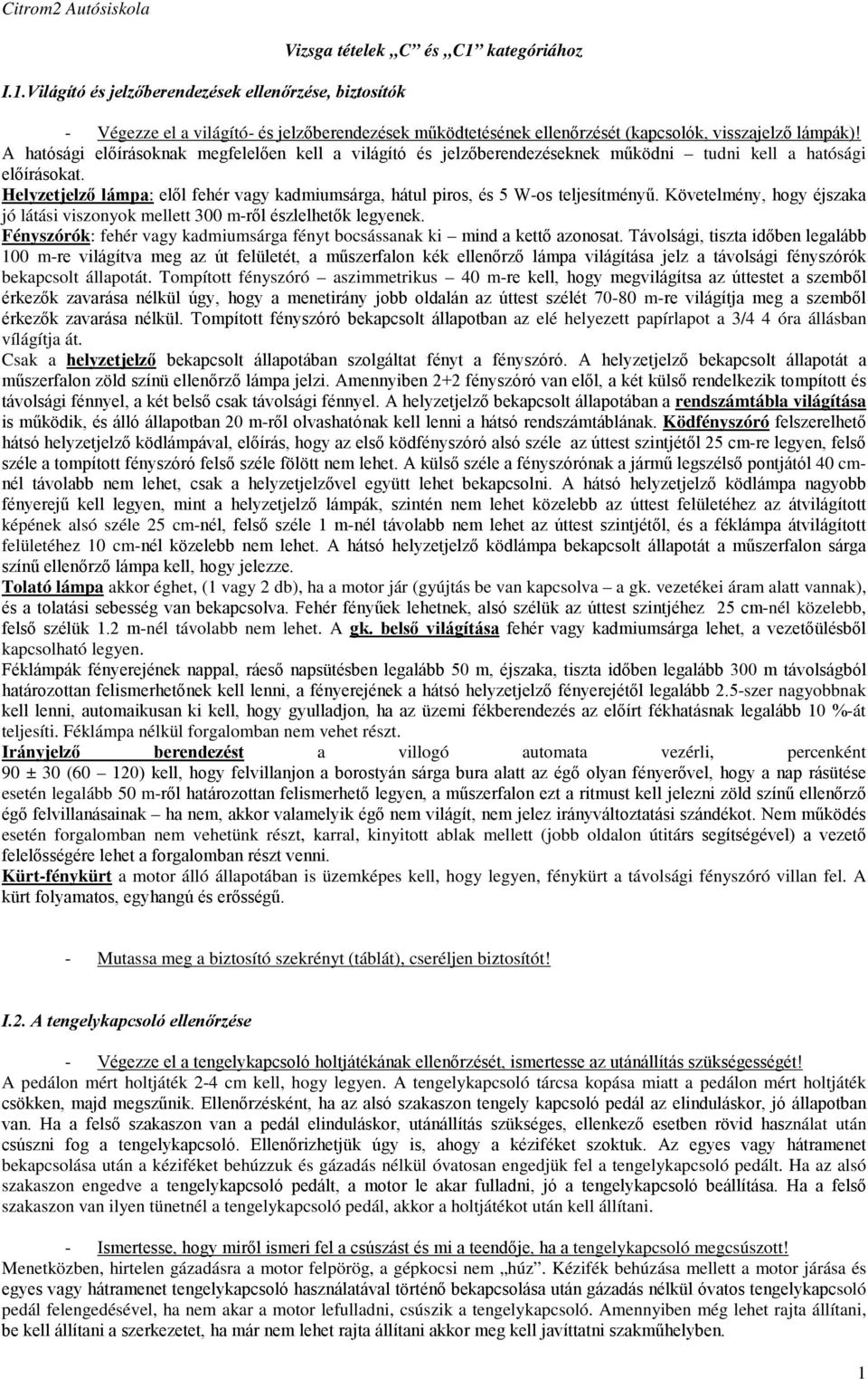 Helyzetjelző lámpa: elől fehér vagy kadmiumsárga, hátul piros, és 5 W-os teljesítményű. Követelmény, hogy éjszaka jó látási viszonyok mellett 300 m-ről észlelhetők legyenek.