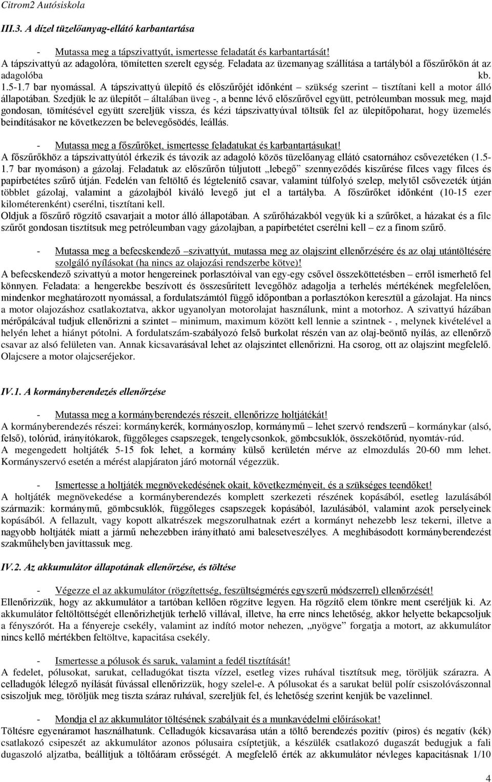 A tápszivattyú ülepítő és előszűrőjét időnként szükség szerint tisztítani kell a motor álló állapotában.