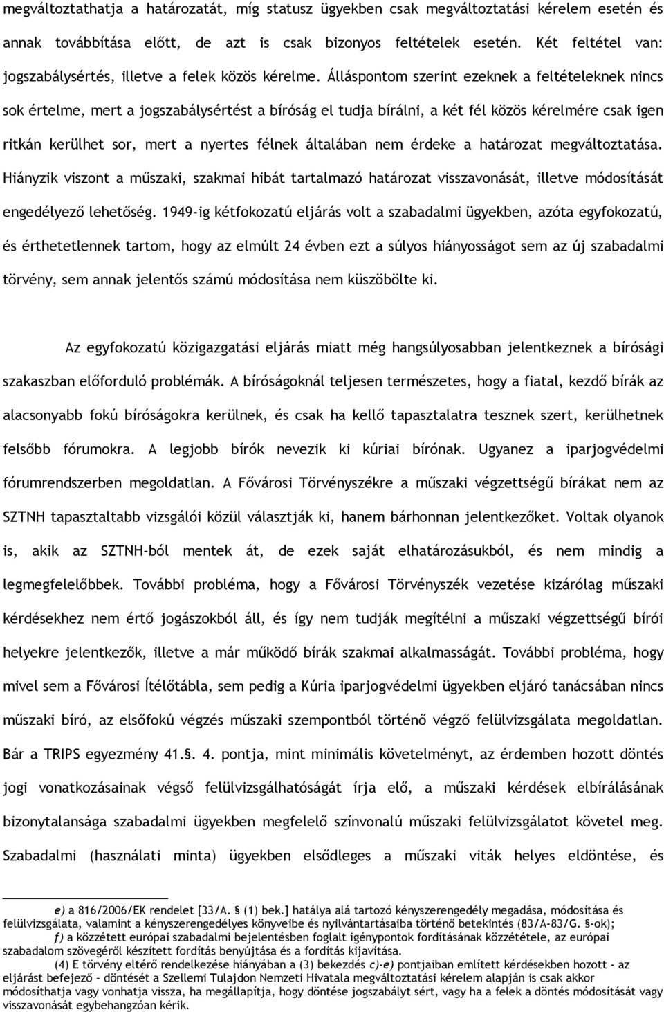 Álláspontom szerint ezeknek a feltételeknek nincs sok értelme, mert a jogszabálysértést a bíróság el tudja bírálni, a két fél közös kérelmére csak igen ritkán kerülhet sor, mert a nyertes félnek