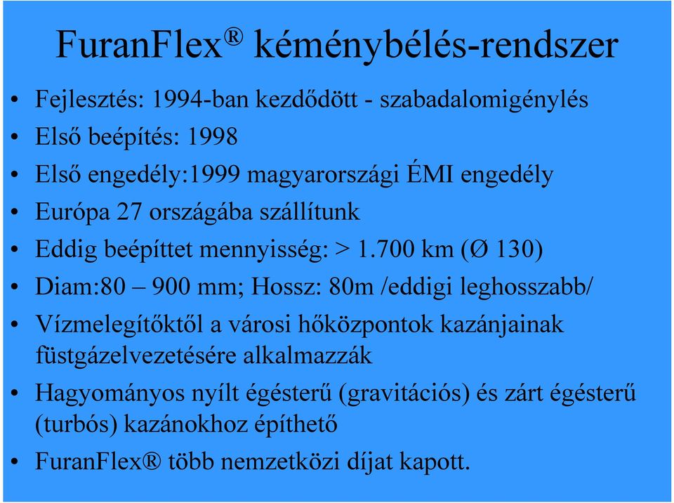 700 km (Ø 130) Diam:80 900 mm; Hossz: 80m /eddigi leghosszabb/ Vízmelegítőktől a városi hőközpontok kazánjainak