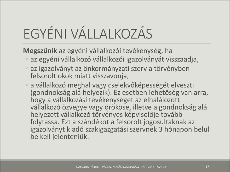 Ez esetben lehetőség van arra, hogy a vállalkozási tevékenységet az elhalálozott vállalkozó özvegye vagy örököse, illetve a gondnokság alá helyezett vállalkozó