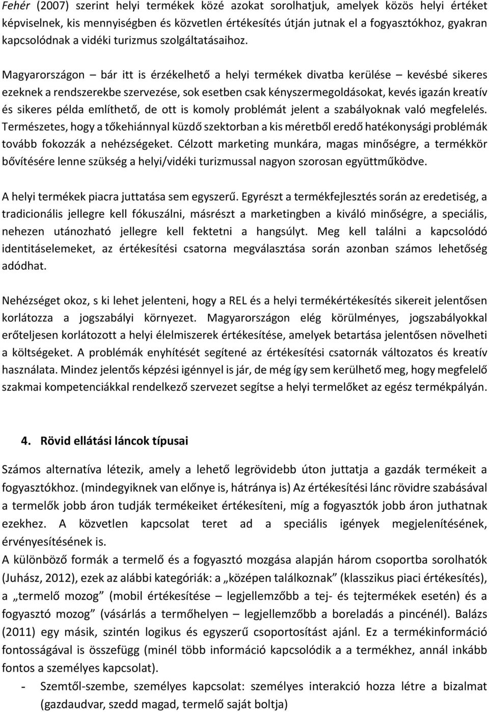 Magyarországon bár itt is érzékelhető a helyi termékek divatba kerülése kevésbé sikeres ezeknek a rendszerekbe szervezése, sok esetben csak kényszermegoldásokat, kevés igazán kreatív és sikeres példa