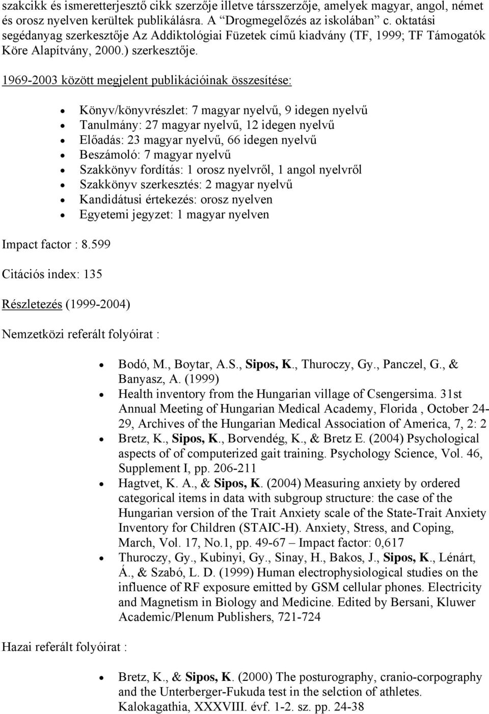 1969-2003 között megjelent publikációinak összesítése: Könyv/könyvrészlet: 7 magyar nyelvű, 9 idegen nyelvű Tanulmány: 27 magyar nyelvű, 12 idegen nyelvű Előadás: 23 magyar nyelvű, 66 idegen nyelvű