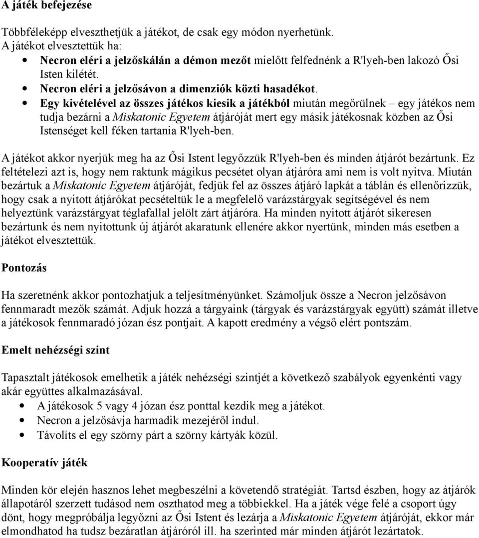 Egy kivételével az összes játékos kiesik a játékból miután megőrülnek egy játékos nem tudja bezárni a Miskatonic Egyetem átjáróját mert egy másik játékosnak közben az Ősi Istenséget kell féken